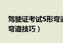 駕駛證考試S形彎道怎么走（駕駛證考試S形彎道技巧）