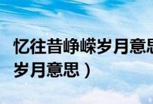 憶往昔崢嶸歲月意思相近的句子（憶往昔崢嶸歲月意思）