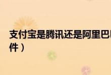 支付寶是騰訊還是阿里巴巴（支付寶和淘寶網(wǎng)是不是騰訊軟件）