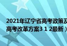 2021年遼寧省高考政策及高考改革最新方案（2021遼寧新高考改革方案3 1 2最新）