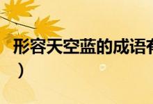 形容天空藍(lán)的成語(yǔ)有哪些（形容天空藍(lán)的成語(yǔ)）