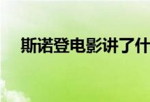 斯諾登電影講了什么（斯諾登電影簡介）