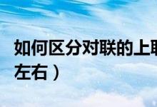 如何區(qū)分對聯(lián)的上聯(lián)與下聯(lián)（如何區(qū)分對聯(lián)的左右）