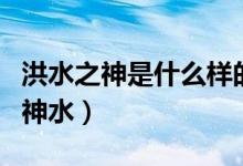 洪水之神是什么樣的（洪荒世界有哪些有名的神水）