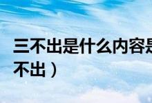 三不出是什么內(nèi)容是什么（三不出指的是哪三不出）