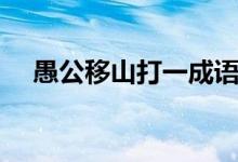 愚公移山打一成語（愚公移山打一成語）