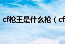 cf槍王是什么槍（cf歷史上第一個(gè)槍王是誰）