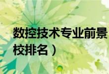 數(shù)控技術(shù)專業(yè)前景（2022年數(shù)控技術(shù)專業(yè)院校排名）