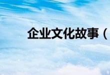 企業(yè)文化故事（企業(yè)文化故事列述）