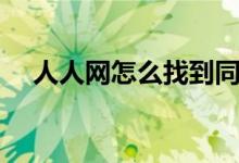 人人網(wǎng)怎么找到同學(xué)（人人網(wǎng)怎么找人）
