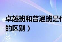 卓越班和普通班是什么意思（卓越班和普通班的區(qū)別）