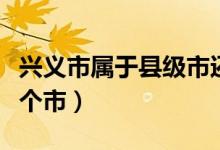 興義市屬于縣級(jí)市還是地級(jí)市（興義市屬于哪個(gè)市）