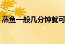 蒸魚一般幾分鐘就可以了（蒸魚一般幾分鐘）