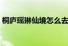 桐廬瑤琳仙境怎么去（桐廬瑤琳仙境好玩嗎）