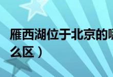 雁西湖位于北京的哪邊（雁西湖位于北京的什么區(qū)）