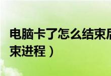 電腦卡了怎么結(jié)束后臺程序（電腦卡了怎么結(jié)束進程）