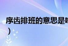 序齒排班的意思是啥（序齒排班的意思的意思）