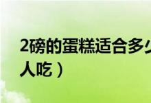 2磅的蛋糕適合多少人（2磅的蛋糕適合多少人吃）