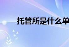 托管所是什么單位（托管所是什么）