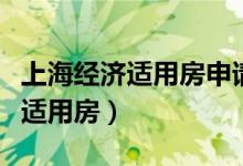 上海經(jīng)濟(jì)適用房申請條件（上海怎么申請經(jīng)濟(jì)適用房）