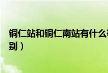 銅仁站和銅仁南站有什么等級(jí)（銅仁站和銅仁南站有什么區(qū)別）