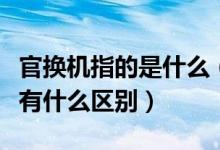 官換機(jī)指的是什么（官換機(jī)是什么意思與原機(jī)有什么區(qū)別）