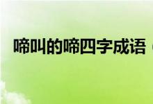 啼叫的啼四字成語（什么啼叫四字詞語有）