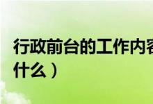 行政前臺(tái)的工作內(nèi)容（行政前臺(tái)的工作內(nèi)容是什么）