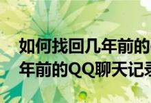 如何找回幾年前的qq聊天照片（如何找回幾年前的QQ聊天記錄）