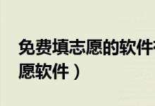 免費填志愿的軟件有哪些（2022比較好的志愿軟件）