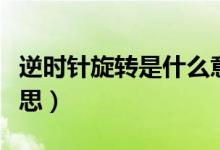 逆時針旋轉(zhuǎn)是什么意思（逆時針旋轉(zhuǎn)是什么意思）
