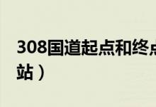 308國(guó)道起點(diǎn)和終點(diǎn)圖(308國(guó)道起點(diǎn)和終點(diǎn)站)