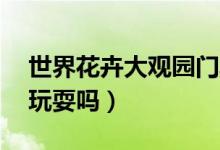 世界花卉大觀園門票60歲有優(yōu)惠嗎（要一起玩耍嗎）