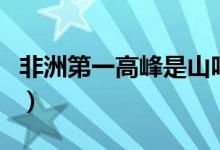 非洲第一高峰是山嗎（非洲第一高峰是哪座山）
