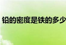 鉛的密度是鐵的多少倍(鉛的密度是多少克)