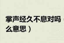 掌聲經(jīng)久不息對(duì)嗎（那掌聲經(jīng)久不息的經(jīng)是什么意思）