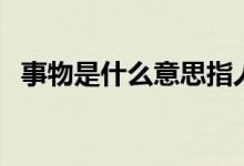 事物是什么意思指人嗎（事物是什么意思）