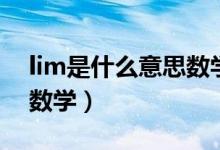 lim是什么意思數(shù)學(xué)怎么讀（lim是什么意思數(shù)學(xué)）