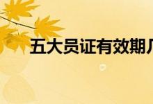 五大員證有效期幾年（五大員有什么）