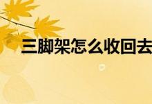 三腳架怎么收回去（三腳架怎么收回去）