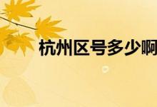 杭州區(qū)號(hào)多少啊（杭州區(qū)號(hào)是多少）