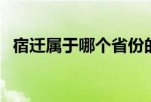 宿遷屬于哪個省份的（宿遷屬于哪個省份）