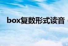 box復(fù)數(shù)形式讀音（box復(fù)數(shù)形式是什么）