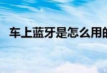 車上藍(lán)牙是怎么用的（車上藍(lán)牙是哪個(gè)鍵）