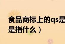 食品商標(biāo)上的qs是指什么（食品商標(biāo)上的qs是指什么）