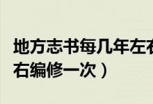 地方志書(shū)每幾年左右編寫(xiě)（地方志書(shū)每幾年左右編修一次）