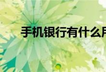 手機銀行有什么用（手機銀行的用途）