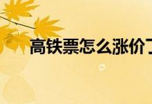 高鐵票怎么漲價了（高鐵票怎么補票）