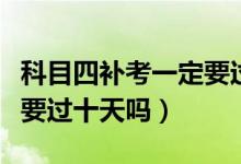 科目四補(bǔ)考一定要過十天嗎（科目四補(bǔ)考一定要過十天嗎）