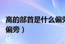 高的部首是什么偏旁怎么讀（高的部首是什么偏旁）